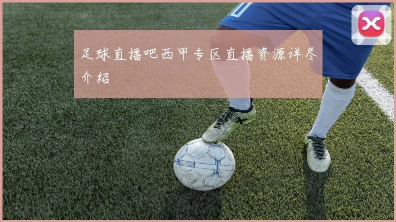 足球直播吧西甲专区直播资源详尽介绍