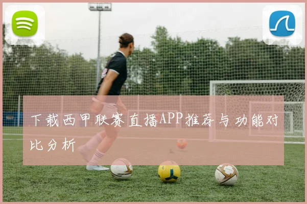 下载西甲联赛直播APP推荐与功能对比分析