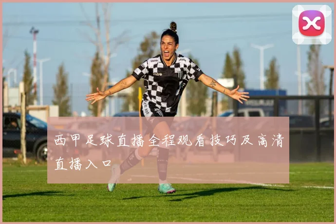 西甲足球直播全程观看技巧及高清直播入口