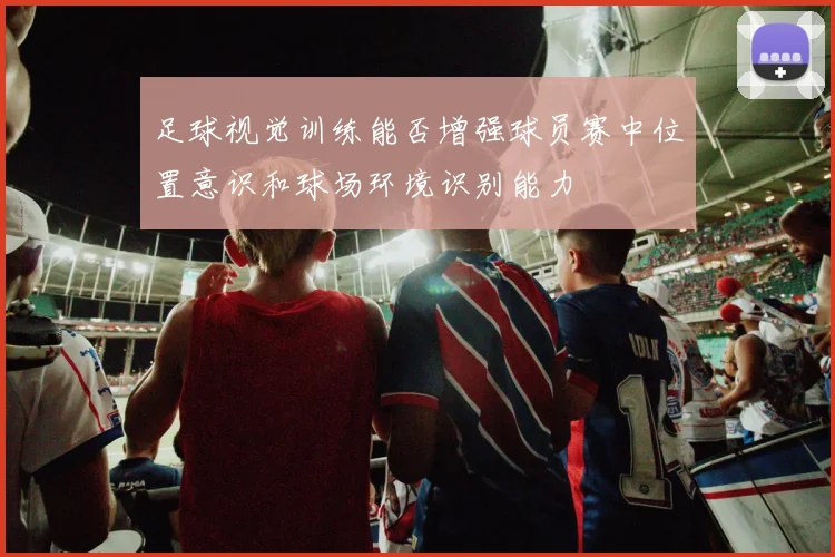 足球视觉训练能否增强球员赛中位置意识和球场环境识别能力