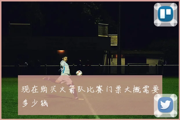 现在购买火箭队比赛门票大概需要多少钱