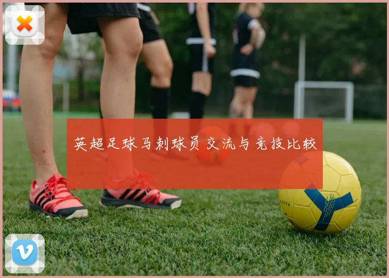 英超足球马刺球员交流与竞技比较