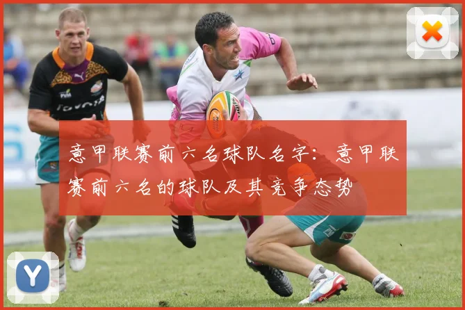 意甲联赛前六名球队名字：意甲联赛前六名的球队及其竞争态势