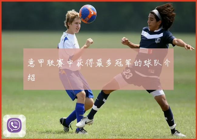 意甲联赛中获得最多冠军的球队介绍