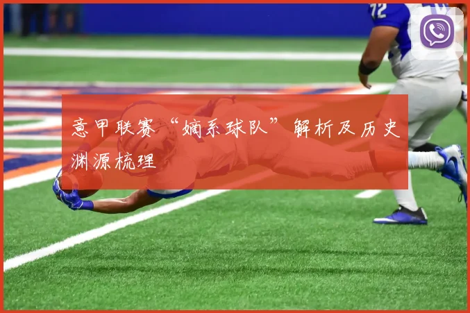 意甲联赛“嫡系球队”解析及历史渊源梳理