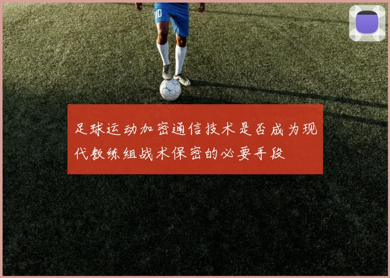 足球运动加密通信技术是否成为现代教练组战术保密的必要手段